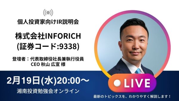 2025年2月19日(水)20:00～ 株式会社INFORICH IR説明会(証券コード:9338)ご登壇者：代表取締役社長兼執行役員CEO 秋山 広宣 様