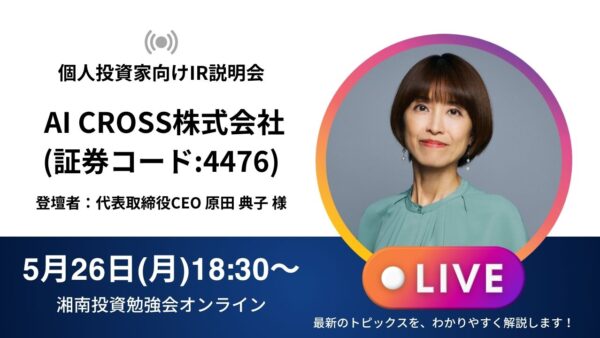 2025年5月26日(月)18:30～ AI CROSS株式会社 IR説明会(証券コード:4476) ご登壇者：代表取締役CEO　原田 典子 様