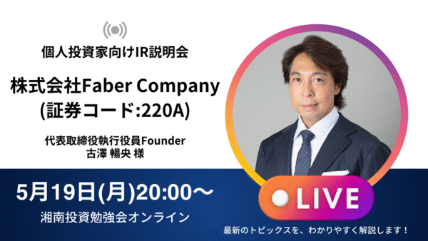 2025年5月19日(月)20:00～ 株式会社Faber Company IR説明会(証券コード:220A) ご登壇者：代表取締役執行役員Founder 古澤 暢央 様