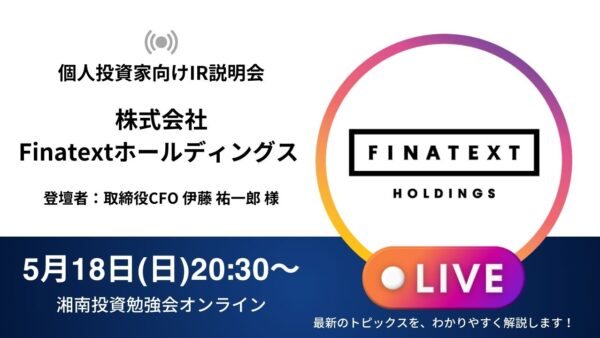 2025年5月18日(日)20:30～ 株式会社FinatextホールディングスIR説明会(証券コード:4419) ご登壇者：取締役CFO 伊藤 祐一郎 様