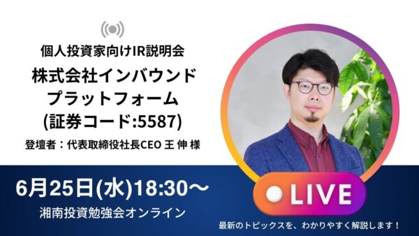 2025年6月25日(水)18:30～ 株式会社インバウンドプラットフォームIR説明会(証券コード:5587)ご登壇者：代表取締役社長CEO 王 伸 様