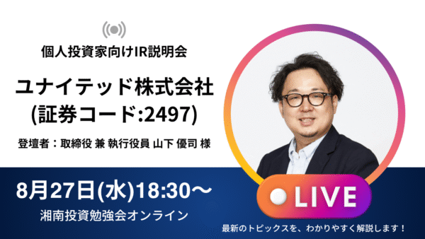 2025年8月27日(水)18:30～ユナイテッド株式会社(証券コード:2497)IR説明会 ご登壇者：取締役 兼 執行役員 山下 優司 様
