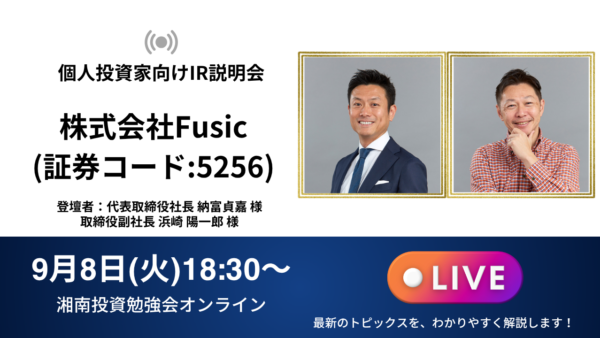 2026年9月8日(火)18:30～ 株式会社Fusic IR説明会(証券コード:5256)／ご登壇者：代表取締役社長　納富 貞嘉 様／取締役副社長 浜崎 陽一郎 様